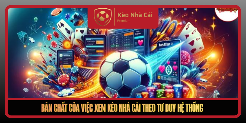 Xem Kèo Nhà Cái Trực Quan Nhanh Và Chính Xác Mỗi Ngày 1 Ban Chat Cua Viec Xem Keo Nha Cai Theo Tu Duy He Thong