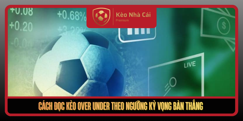 Kèo Over Under Theo Nhịp Trận Và Dữ Liệu Sống Kèo Nhà Cái 2 Cach Doc Keo Over Under Theo Nguong Ky Vong Ban Thang