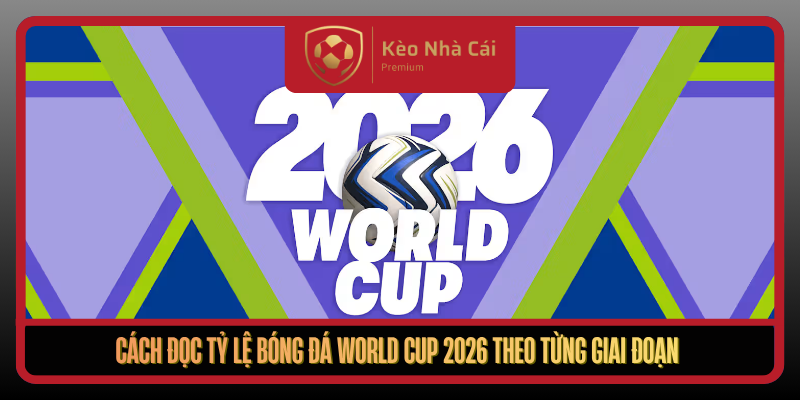Tỷ Lệ Bóng Đá World Cup 2026 Tại Kèo Nhà Cái Từ A Đến Z 2 Cach Doc Ty Le Bong Da World Cup 2026 Theo Tung Giai Doan