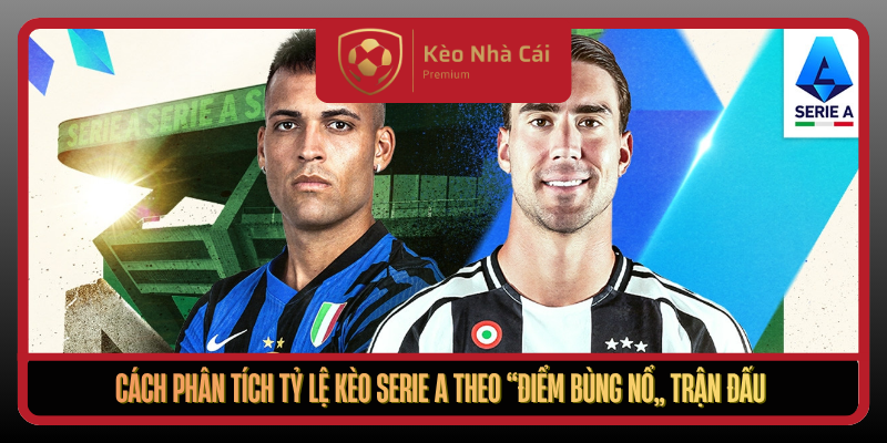 Tỷ Lệ Kèo Serie A Tại Kèo Nhà Cái - Giải Mã Kèo Theo Thế Trận 2 Cach Phan Tich Ty Le Keo Serie A Theo Diem Bung No Tran Dau