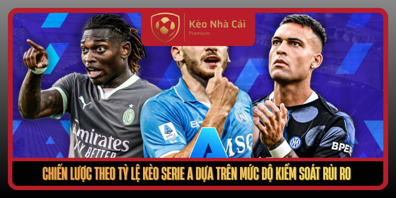 Tỷ Lệ Kèo Serie A Tại Kèo Nhà Cái - Giải Mã Kèo Theo Thế Trận 3 Chien Luoc Theo Ty Le Keo Serie A Dua Tren Muc Do Kiem Soat Rui Ro