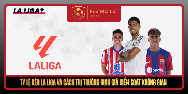 Tỷ Lệ Kèo La Liga Tại Kèo Nhà Cái - Đọc Kèo Theo Không Gian 1 Ty Le Keo La Liga Va Cach Thi Truong Dinh Gia Kiem Soat Khong Gian