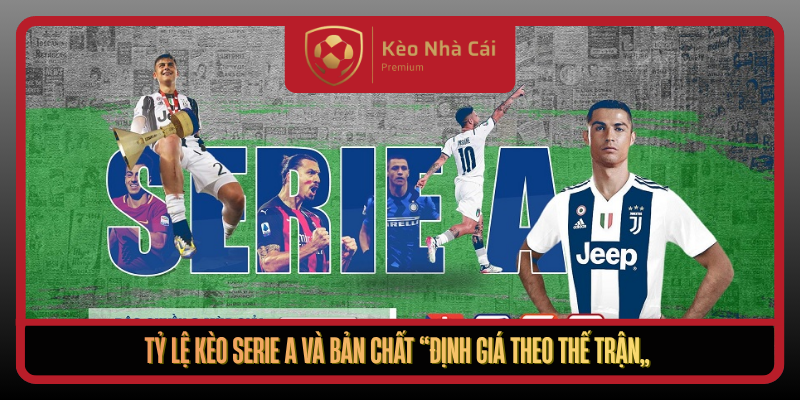 Tỷ Lệ Kèo Serie A Tại Kèo Nhà Cái - Giải Mã Kèo Theo Thế Trận 1 Ty Le Keo Serie A Va Ban Chat Dinh Gia Theo The Tran