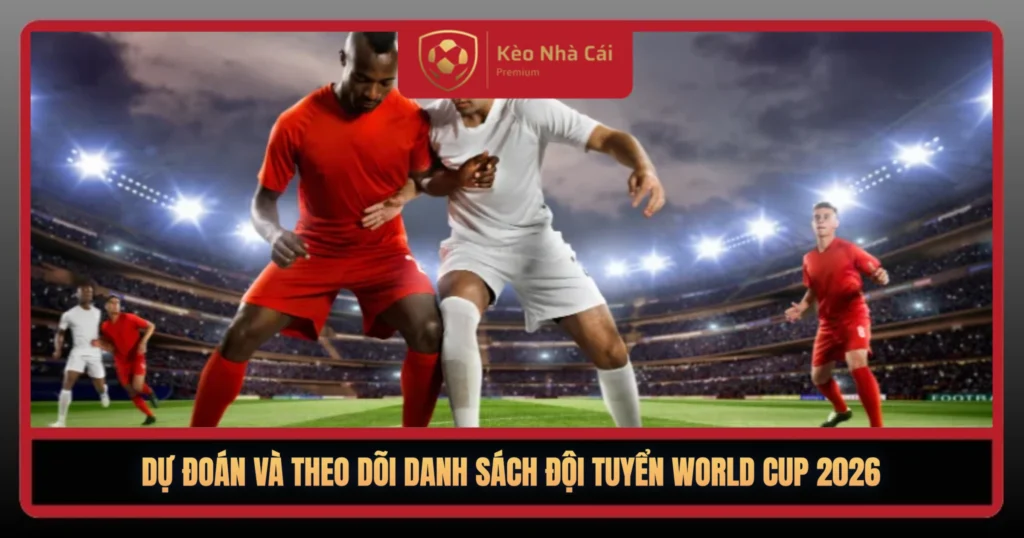 Du Doan Va Theo Doi Danh Sach Doi Tuyen World Cup 2026 1