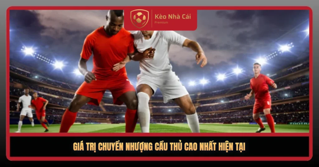 Gia Tri Chuyen Nhuong Cau Thu Cao Nhat Hien Tai1