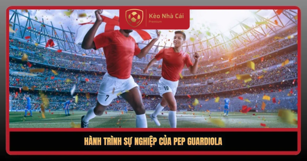 Pep Guardiola – Thiên Tài Chiến Thuật Của Bóng Đá Hiện Đại 1 Hanh Trinh Su Nghiep Cua Pep Guardiola1