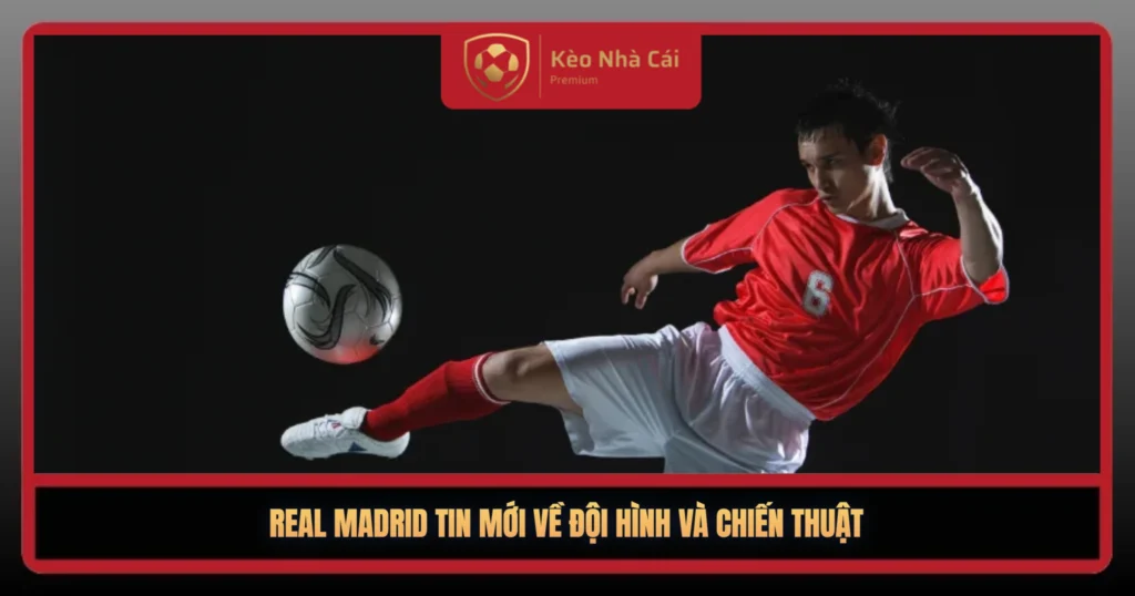 Real Madrid Tin Moi Ve Doi Hinh Va Chien Thut1