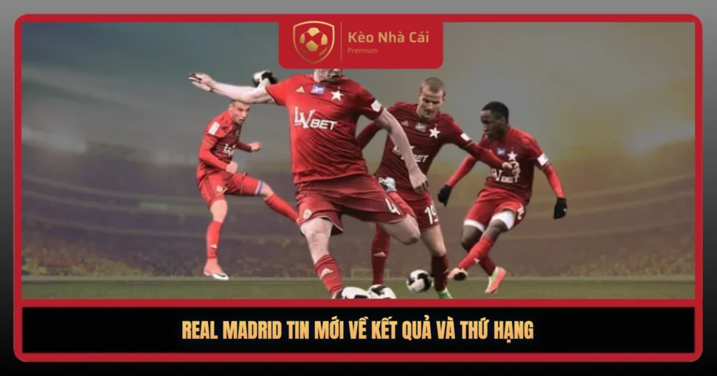 Real Madrid Tin Moi Ve Ket Qua Va Thu Hang1